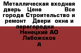 Металлическая входная дверь › Цена ­ 8 000 - Все города Строительство и ремонт » Двери, окна и перегородки   . Ненецкий АО,Лабожское д.